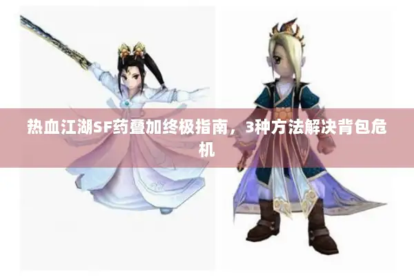 热血江湖SF药叠加终极指南，3种方法解决背包危机