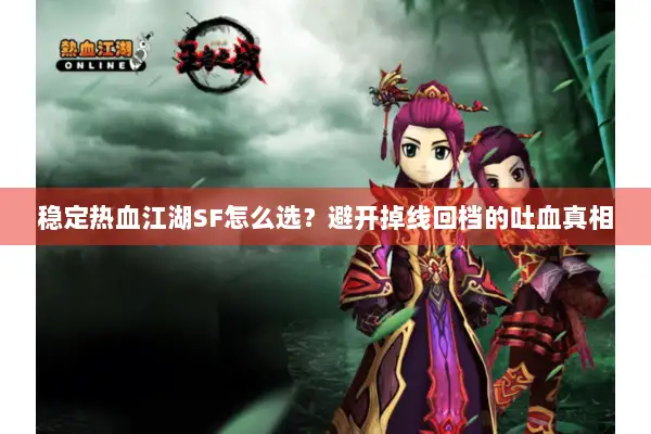 稳定热血江湖SF怎么选？避开掉线回档的吐血真相