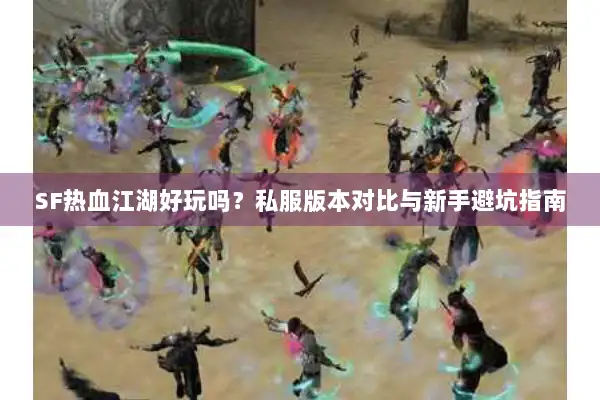 SF热血江湖好玩吗？私服版本对比与新手避坑指南