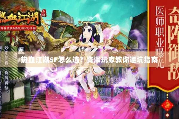 热血江湖SF怎么选？资深玩家教你避坑指南