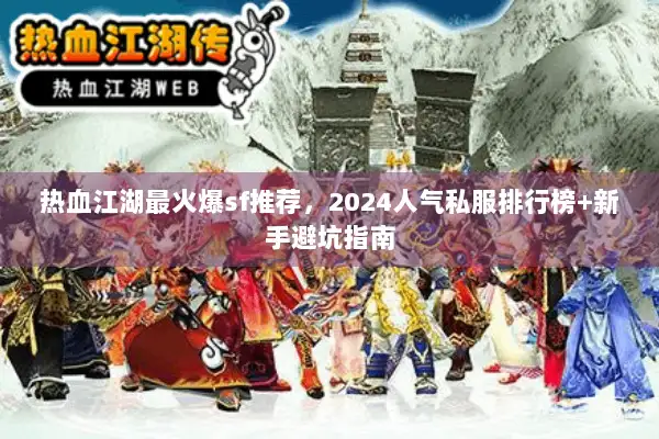 热血江湖最火爆sf推荐，2024人气私服排行榜+新手避坑指南