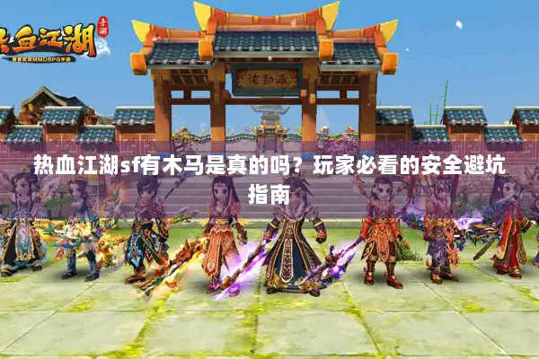 热血江湖sf有木马是真的吗？玩家必看的安全避坑指南