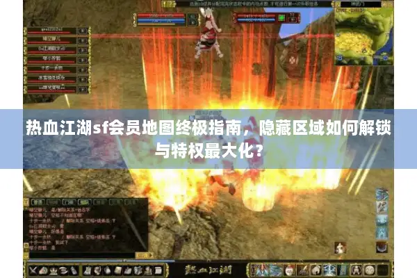 热血江湖sf会员地图终极指南，隐藏区域如何解锁与特权最大化？