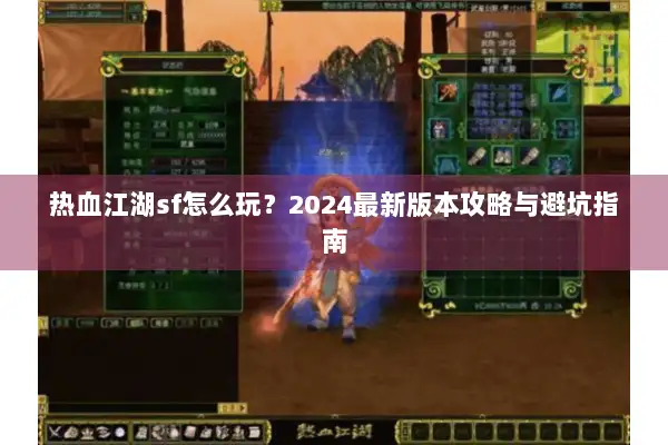 热血江湖sf怎么玩？2024最新版本攻略与避坑指南