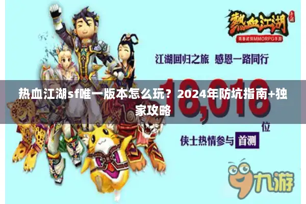 热血江湖sf唯一版本怎么玩？2024年防坑指南+独家攻略