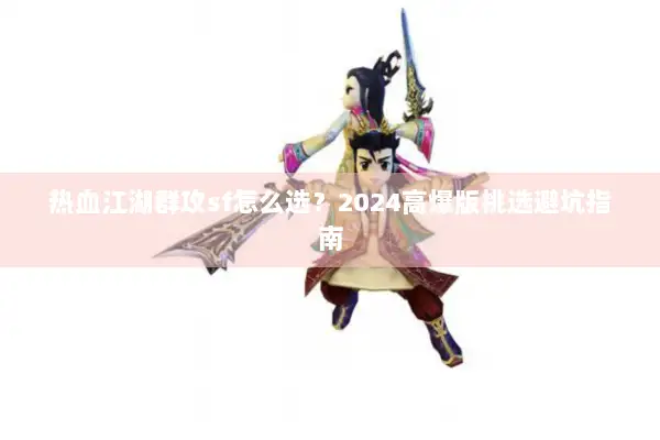 热血江湖群攻sf怎么选?2024高爆版挑选避坑指南 热血江湖群攻sf怎么选?2024高爆版挑选避坑指南