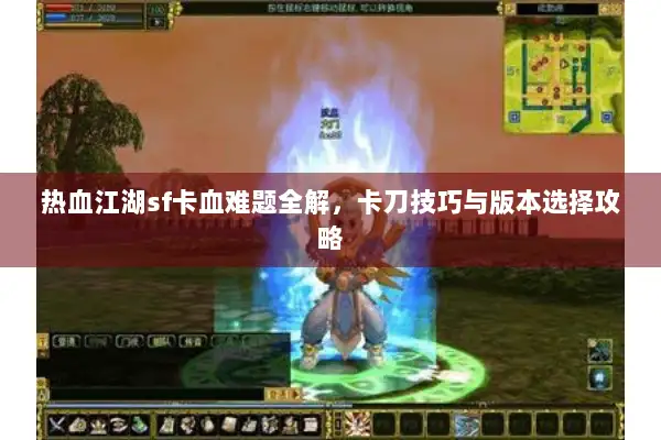 热血江湖sf卡血难题全解，卡刀技巧与版本选择攻略