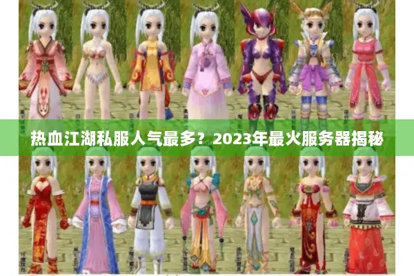 热血江湖私服人气最多？2023年最火服务器揭秘
