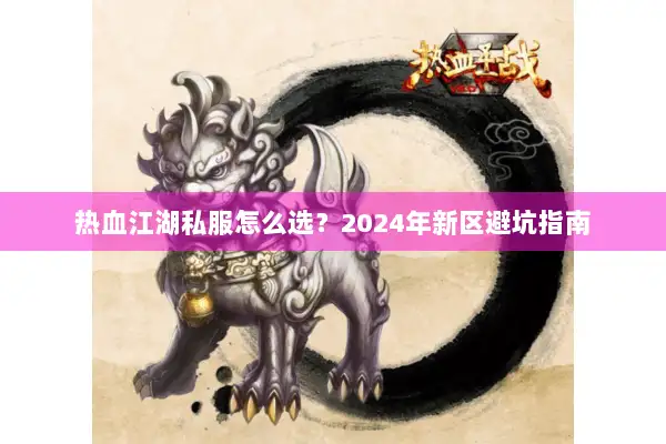 热血江湖私服怎么选？2024年新区避坑指南