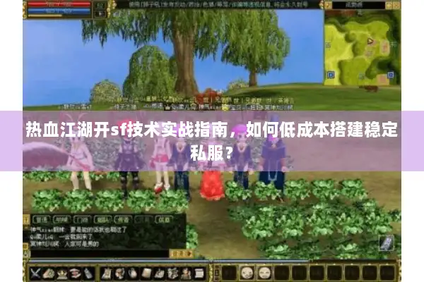 热血江湖开sf技术实战指南，如何低成本搭建稳定私服？