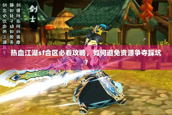 热血江湖sf合区必看攻略，如何避免资源争夺踩坑？