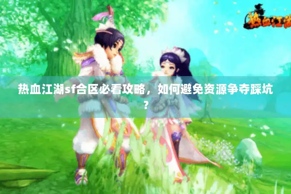 热血江湖sf合区必看攻略，如何避免资源争夺踩坑？
