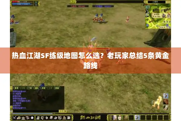 热血江湖SF练级地图怎么选？老玩家总结5条黄金路线