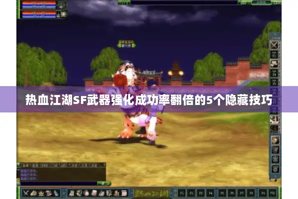 热血江湖SF武器强化成功率翻倍的5个隐藏技巧