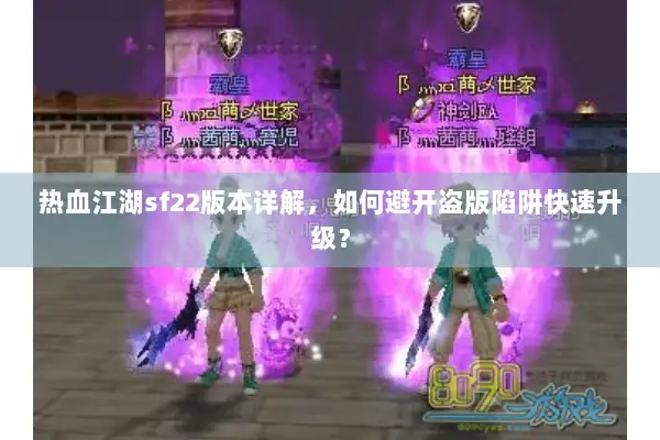 热血江湖sf22版本详解，如何避开盗版陷阱快速升级？