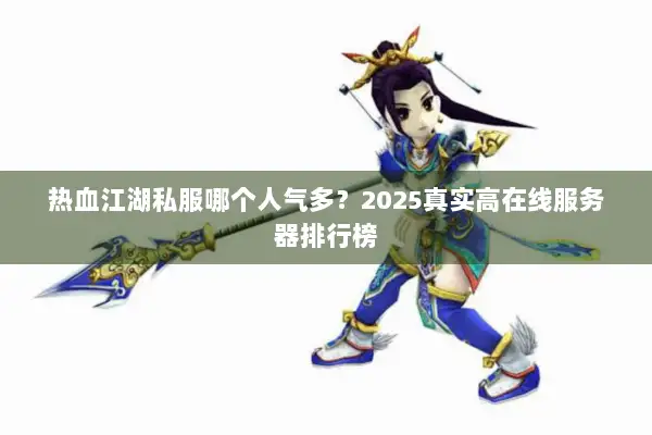 热血江湖私服哪个人气多？2025真实高在线服务器排行榜