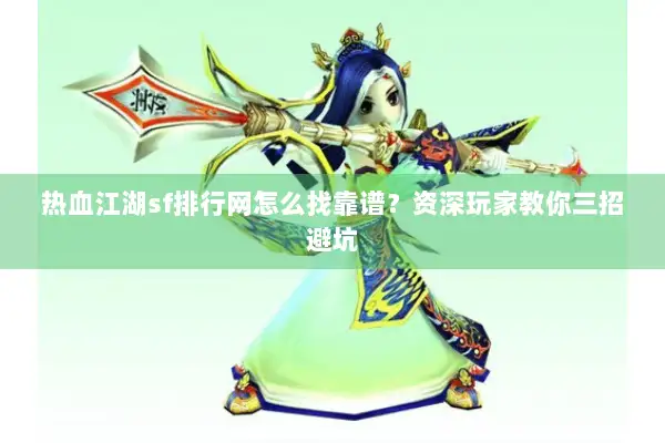 热血江湖sf排行网怎么找靠谱？资深玩家教你三招避坑