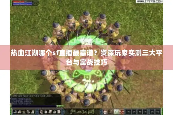 热血江湖哪个sf直播最靠谱？资深玩家实测三大平台与实战技巧