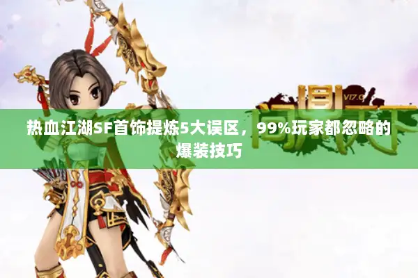 热血江湖SF首饰提炼5大误区，99%玩家都忽略的爆装技巧