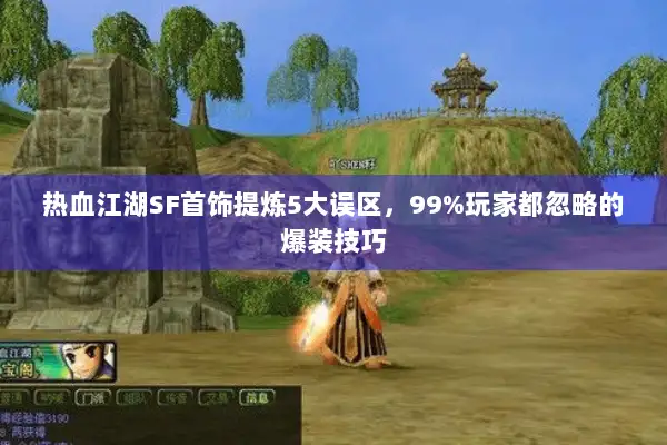 热血江湖SF首饰提炼5大误区，99%玩家都忽略的爆装技巧