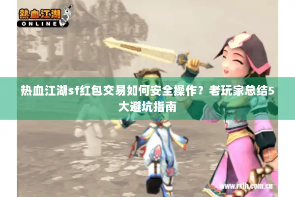 热血江湖sf红包交易如何安全操作？老玩家总结5大避坑指南