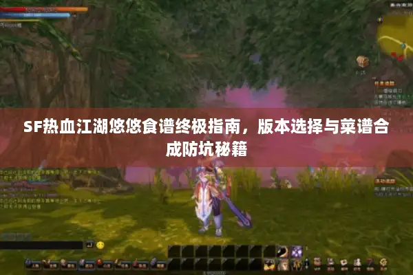 SF热血江湖悠悠食谱终极指南，版本选择与菜谱合成防坑秘籍