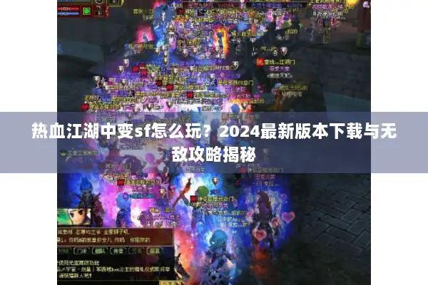 热血江湖中变sf怎么玩？2024最新版本下载与无敌攻略揭秘