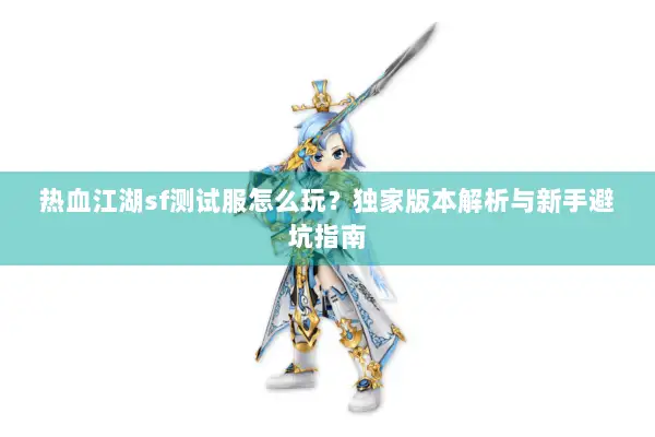 热血江湖sf测试服怎么玩?独家版本解析与新手避坑指南 热血江湖sf测试服怎么玩?独家版本解析与新手避坑指南