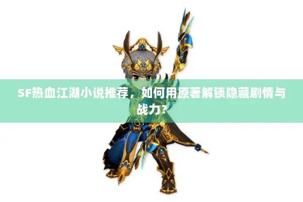 SF热血江湖小说推荐，如何用原著解锁隐藏剧情与战力？