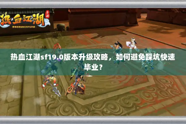 热血江湖sf19.0版本升级攻略，如何避免踩坑快速毕业？