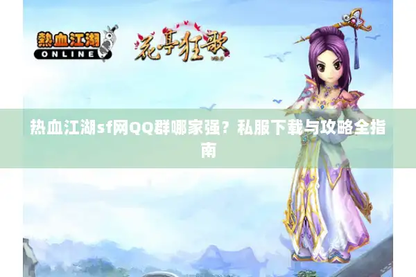 热血江湖sf网QQ群哪家强？私服下载与攻略全指南