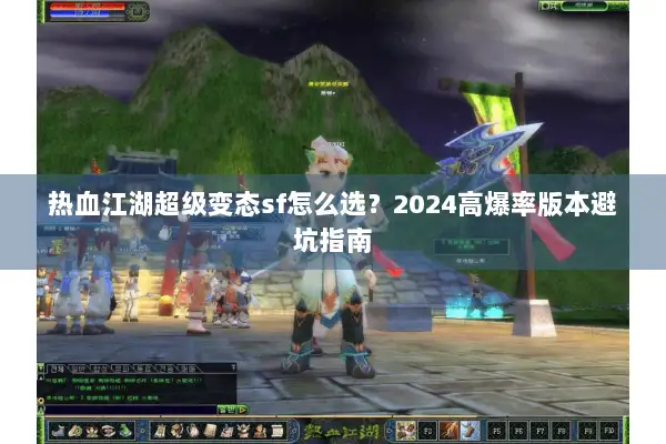 热血江湖超级变态sf怎么选？2024高爆率版本避坑指南