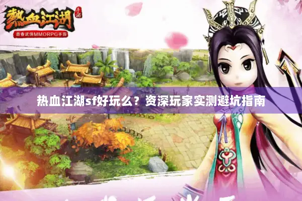 热血江湖sf好玩么？资深玩家实测避坑指南