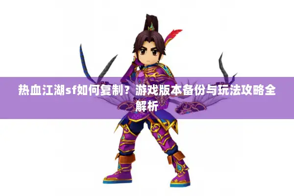 热血江湖sf如何复制？游戏版本备份与玩法攻略全解析