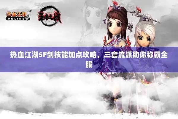 热血江湖SF剑技能加点攻略，三套流派助你称霸全服