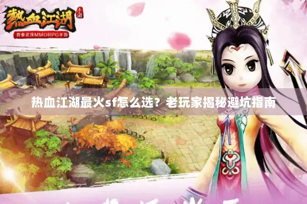 热血江湖最火sf怎么选？老玩家揭秘避坑指南