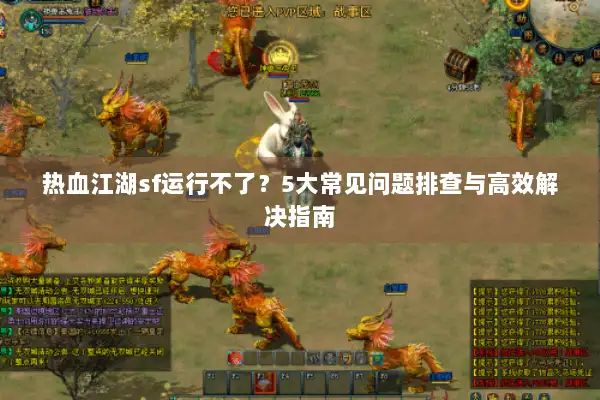热血江湖sf运行不了？5大常见问题排查与高效解决指南