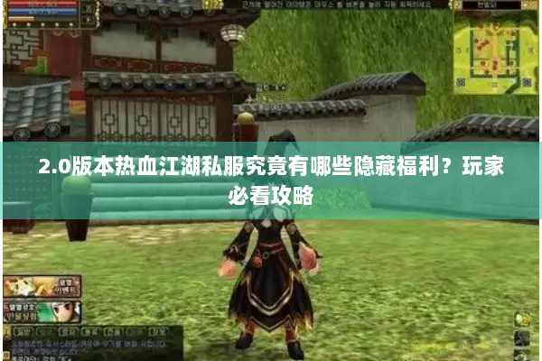 2.0版本热血江湖私服究竟有哪些隐藏福利？玩家必看攻略