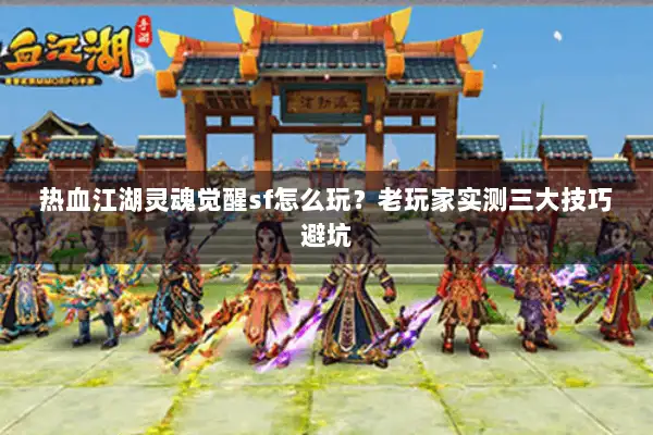 热血江湖灵魂觉醒sf怎么玩?老玩家实测三大技巧避坑 热血江湖灵魂觉醒sf怎么玩?老玩家实测三大技巧避坑