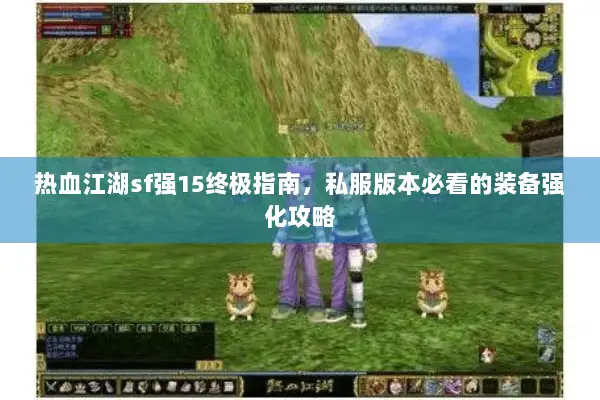 热血江湖sf强15终极指南，私服版本必看的装备强化攻略