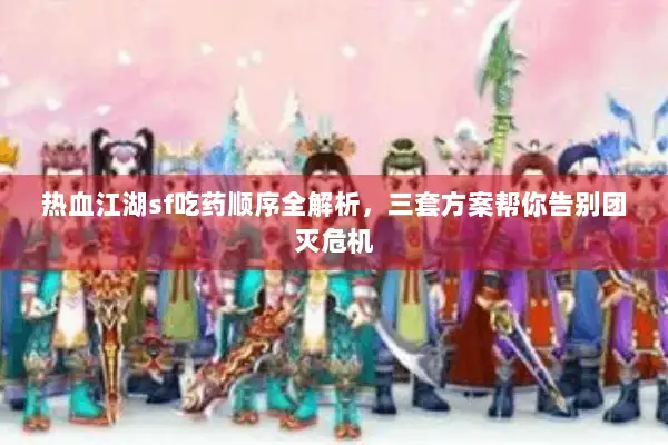 热血江湖sf吃药顺序全解析，三套方案帮你告别团灭危机