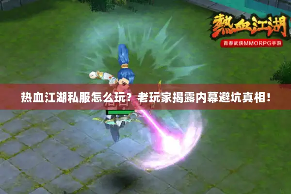 热血江湖私服怎么玩？老玩家揭露内幕避坑真相！