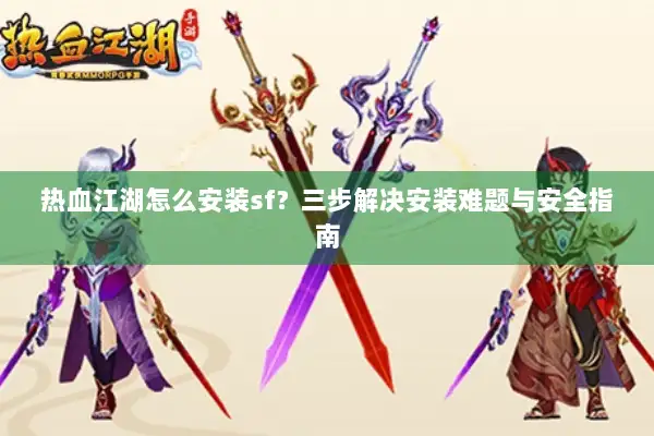 热血江湖怎么安装sf？三步解决安装难题与安全指南