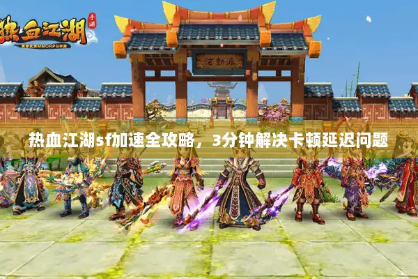 热血江湖sf加速全攻略，3分钟解决卡顿延迟问题
