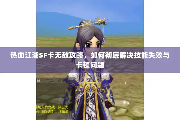 热血江湖SF卡无敌攻略,如何彻底解决技能失效与卡顿问题 热血江湖SF卡无敌攻略,如何彻底解决技能失效与卡顿问题