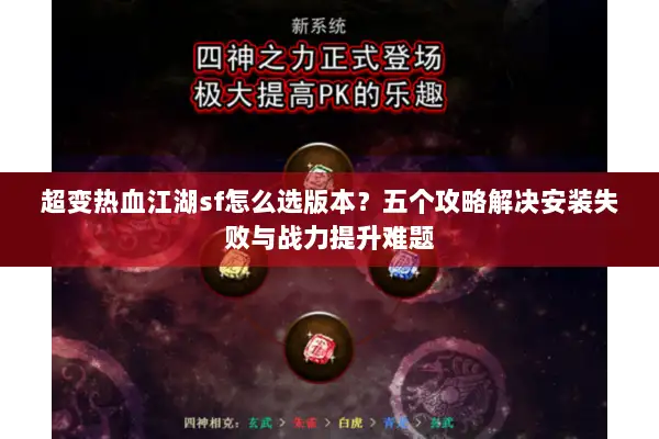 超变热血江湖sf怎么选版本?五个攻略解决安装失败与战力提升难题 超变热血江湖sf怎么选版本?五个攻略解决安装失败与战力提升难题