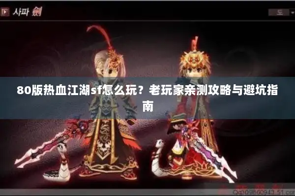 80版热血江湖sf怎么玩？老玩家亲测攻略与避坑指南