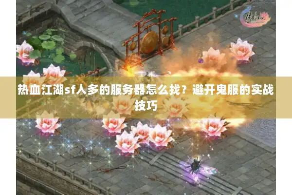 热血江湖sf人多的服务器怎么找？避开鬼服的实战技巧