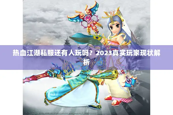 热血江湖私服还有人玩吗？2023真实玩家现状解析