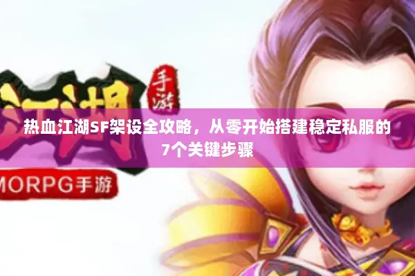 热血江湖SF架设全攻略,从零开始搭建稳定私服的7个关键步骤 热血江湖SF架设全攻略,从零开始搭建稳定私服的7个关键步骤